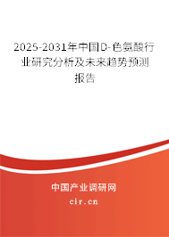 2025-2031年中國D-色氨酸行業研究分析及未來趨勢預測報告