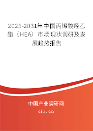 2025-2031年中國丙烯酸羥乙酯（HEA）市場現狀調研及發展趨勢報告