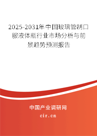 2025-2031年中國玻璃管制口服液體瓶行業市場分析與前景趨勢預測報告