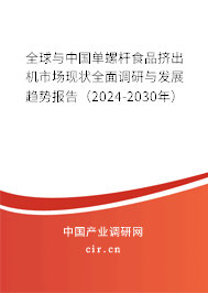 全球與中國單螺桿食品擠出機市場現狀全面調研與發展趨勢報告（2024-2030年）
