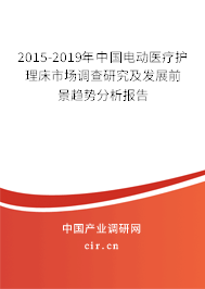 2015-2019年中國電動醫療護理床市場調查研究及發展前景趨勢分析報告