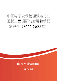 中國電子安保管理服務(wù)行業(yè)現(xiàn)狀全面調(diào)研與發(fā)展趨勢預(yù)測報(bào)告（2022-2028年）