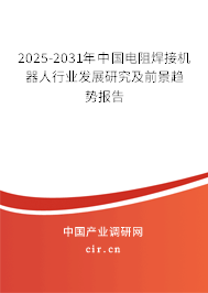 2025-2031年中國電阻焊接機器人行業發展研究及前景趨勢報告