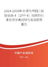 2024-2030年全球與中國二肽基肽酶-4（DPP-4）抑制劑行業現狀全面調研與發展趨勢報告