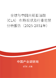 全球與中國共軛亞油酸（CLA）市場現狀及行業前景分析報告（2025-2031年）
