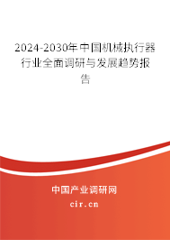 2024-2030年中國機械執行器行業全面調研與發展趨勢報告