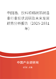 中國酒、飲料和精制茶制造業行業現狀調研及未來發展趨勢分析報告（2025-2031年）
