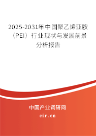 2025-2031年中國聚乙烯亞胺（PEI）行業現狀與發展前景分析報告