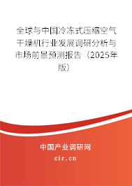 全球與中國冷凍式壓縮空氣干燥機行業發展調研分析與市場前景預測報告（2025年版）