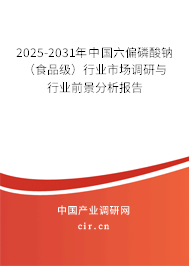 2025-2031年中國六偏磷酸鈉（食品級）行業市場調研與行業前景分析報告