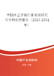 中國木工手鋸行業發展研究與市場前景報告（2025-2031年）