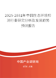 2025-2031年中國生態環境檢測行業研究分析及發展趨勢預測報告