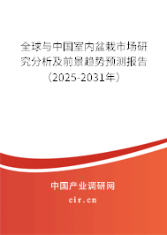 全球與中國室內盆栽市場研究分析及前景趨勢預測報告（2025-2031年）