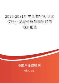 2025-2031年中國數字IC測試儀行業發展分析與前景趨勢預測報告