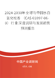 2024-2030年全球與中國水白氫化松香 （CAS 65997-06-0）行業深度調研與發展趨勢預測報告