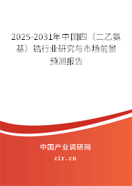 2025-2031年中國四（二乙氨基）鋯行業研究與市場前景預測報告