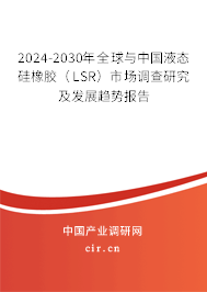 2024-2030年全球與中國液態硅橡膠（LSR）市場調查研究及發展趨勢報告