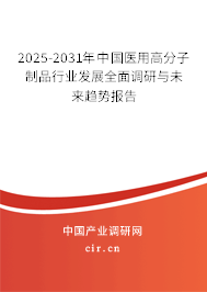2025-2031年中國醫用高分子制品行業發展全面調研與未來趨勢報告