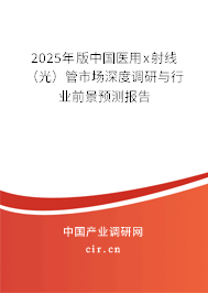 2025年版中國醫用x射線（光）管市場深度調研與行業前景預測報告