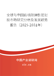 全球與中國有機硅彈性密封膠市場研究分析及發展趨勢報告（2025-2031年）