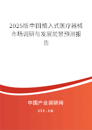 2025版中國(guó)植入式醫(yī)療器械市場(chǎng)調(diào)研與發(fā)展前景預(yù)測(cè)報(bào)告