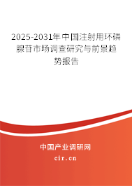 2025-2031年中國注射用環磷腺苷市場調查研究與前景趨勢報告