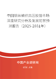 中國鋼絲編織高壓膠管市場深度研究分析及發展前景預測報告（2025-2031年）