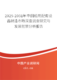 2025-2031年中國船用配套設備制造市場深度調查研究與發展前景分析報告