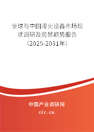 全球與中國淬火設備市場現狀調研及前景趨勢報告（2025-2031年）