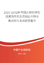 2025-2031年中國大理石碑石或建筑用石及其制品市場全面調研與發展趨勢報告