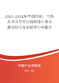 2025-2031年中國導航、氣象及海洋專用儀器制造行業全面調研與發展趨勢分析報告