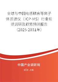 全球與中國電感耦合等離子體質譜儀（ICP-MS）行業現狀調研及趨勢預測報告（2025-2031年）