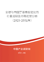 全球與中國丁基橡膠密封劑行業(yè)調(diào)研及市場(chǎng)前景分析（2025-2031年）