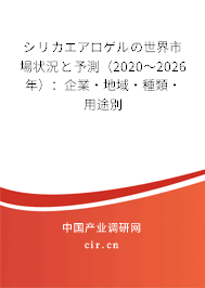 シリカエアロゲルの世界市場狀況と予測（2020～2026年）：企業·地域·種類·用途別
