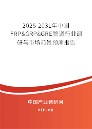 2025-2031年中國FRP&GRP&GRE管道行業調研與市場前景預測報告