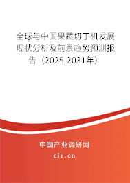 全球與中國果蔬切丁機發展現狀分析及前景趨勢預測報告（2025-2031年）
