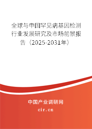 全球與中國罕見病基因檢測行業發展研究及市場前景報告（2025-2031年）
