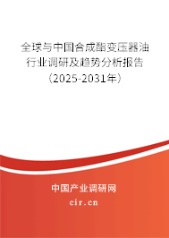 全球與中國合成酯變壓器油行業調研及趨勢分析報告（2025-2031年）