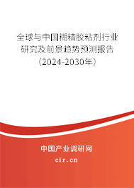 全球與中國糊精膠粘劑行業(yè)研究及前景趨勢預測報告（2024-2030年）