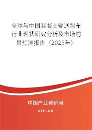 全球與中國混凝土輸送泵車行業現狀研究分析及市場前景預測報告（2025年）