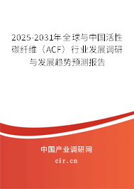2025-2031年全球與中國活性碳纖維（ACF）行業發展調研與發展趨勢預測報告