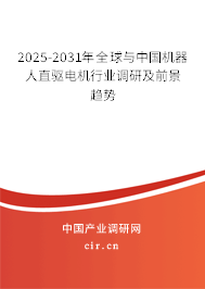 2025-2031年全球與中國機器人直驅電機行業調研及前景趨勢