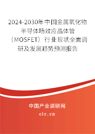 2024-2030年中國金屬氧化物半導體場效應晶體管（MOSFET）行業(yè)現(xiàn)狀全面調研及發(fā)展趨勢預測報告