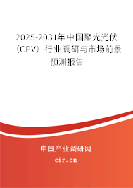 2025-2031年中國(guó)聚光光伏（CPV）行業(yè)調(diào)研與市場(chǎng)前景預(yù)測(cè)報(bào)告
