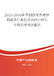 2025-2031年中國居家養老護理服務行業現狀調研分析與市場前景預測報告