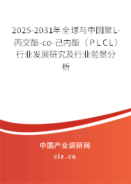 2025-2031年全球與中國聚L-丙交酯-co-己內酯（PLCL）行業發展研究及行業前景分析