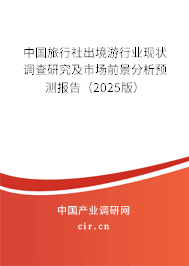 中國旅行社出境游行業現狀調查研究及市場前景分析預測報告（2025版）