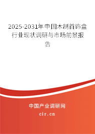 2025-2031年中國木制首飾盒行業(yè)現狀調研與市場前景報告