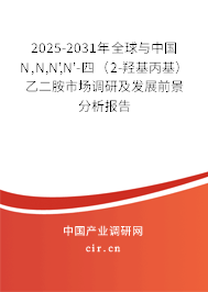 2025-2031年全球與中國N,N,N',N'-四（2-羥基丙基）乙二胺市場調研及發展前景分析報告