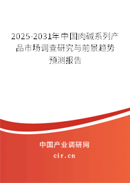 2025-2031年中國肉堿系列產品市場調查研究與前景趨勢預測報告
